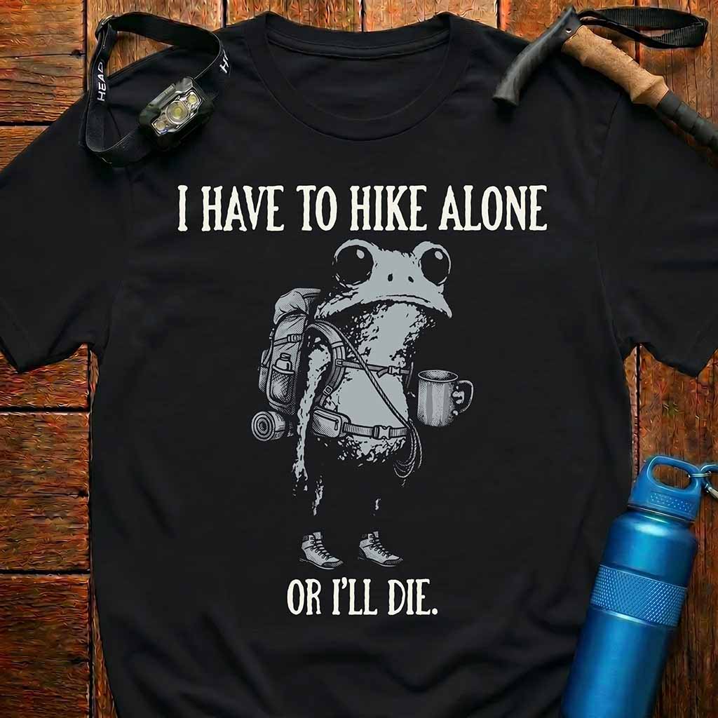 'I Have To Hike Alone Or I'll Die' T-Shirt