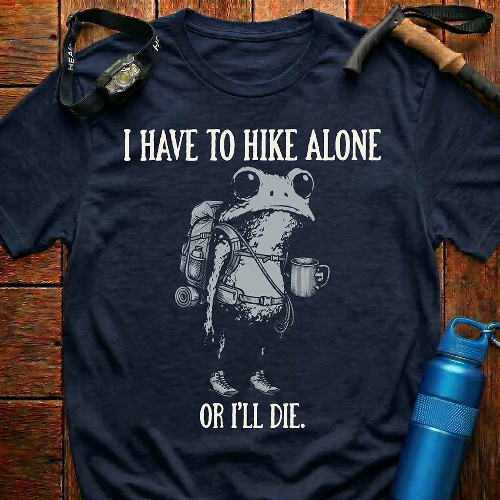 'I Have To Hike Alone Or I'll Die' T-Shirt