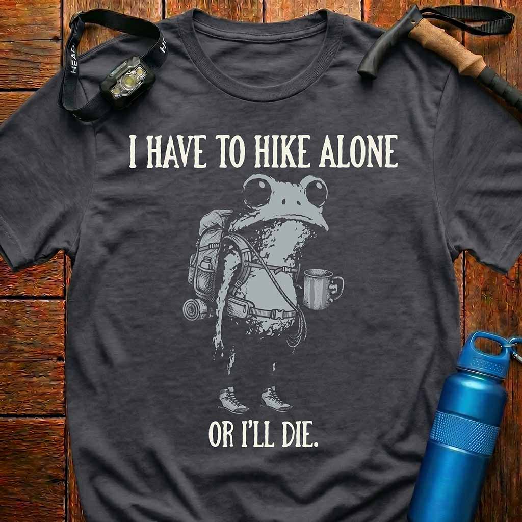 'I Have To Hike Alone Or I'll Die' T-Shirt