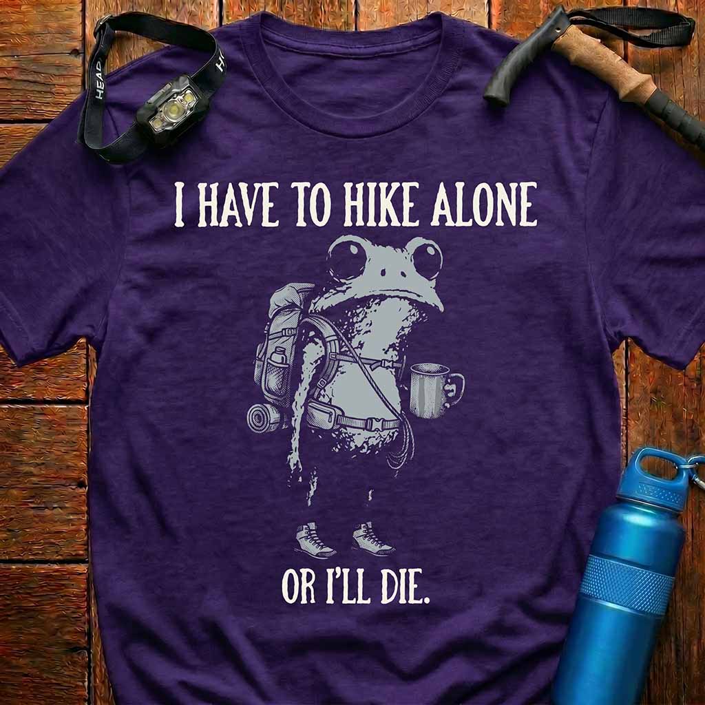 'I Have To Hike Alone Or I'll Die' T-Shirt